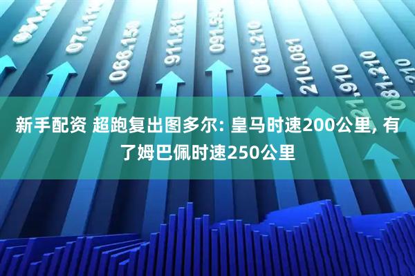 新手配资 超跑复出图多尔: 皇马时速200公里, 有了姆巴佩时速250公里