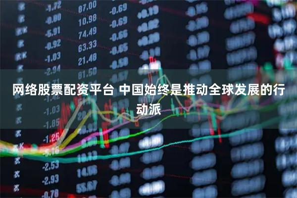 网络股票配资平台 中国始终是推动全球发展的行动派