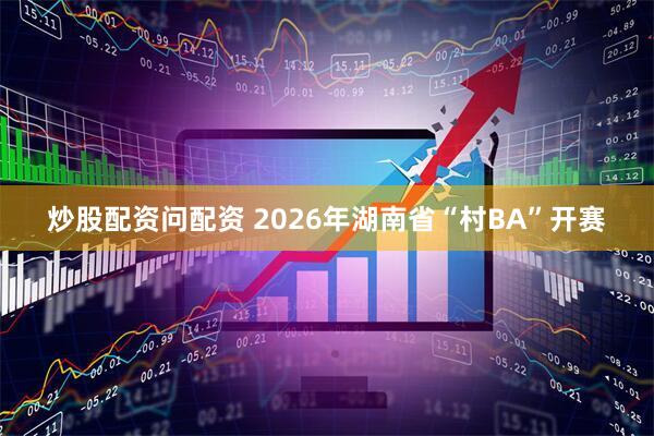 炒股配资问配资 2026年湖南省“村BA”开赛